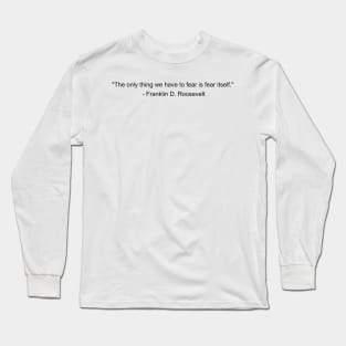 The only thing we have to fear is fear itself - Franklin D Roosevelt Inspirational Quote Shirt Long Sleeve T-Shirt